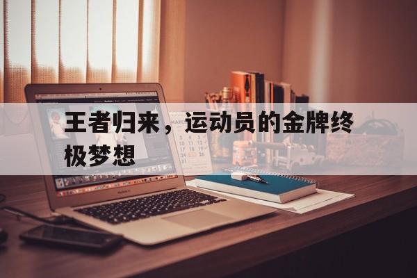 王者归来，运动员的金牌终极梦想