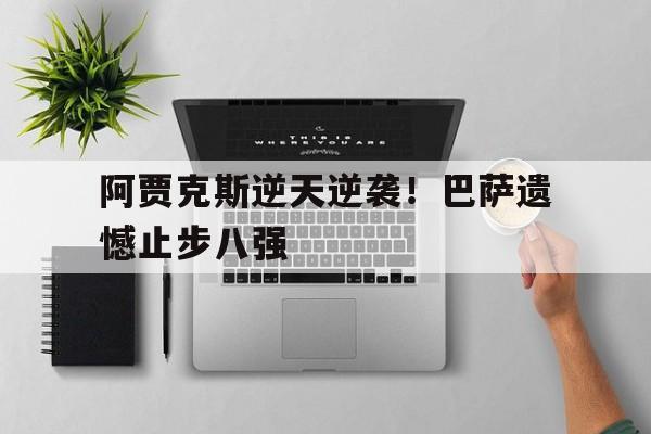 阿贾克斯逆天逆袭！巴萨遗憾止步八强的简单介绍