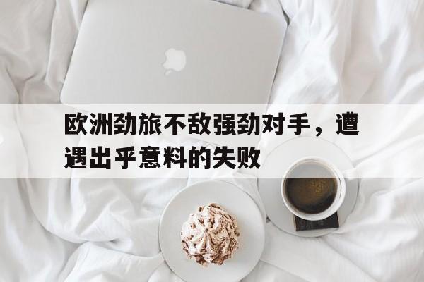 欧洲劲旅不敌强劲对手，遭遇出乎意料的失败的简单介绍