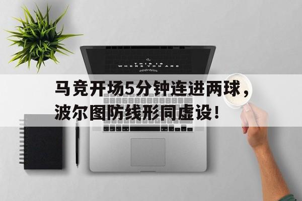 马竞开场5分钟连进两球，波尔图防线形同虚设！马竞领先10分
