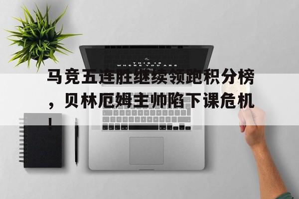 马竞五连胜继续领跑积分榜，贝林厄姆主帅陷下课危机！