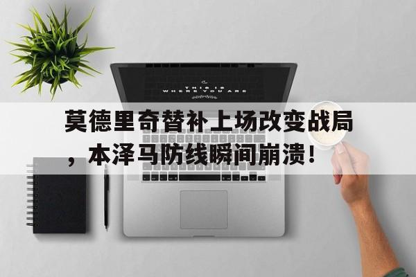 莫德里奇替补上场改变战局，本泽马防线瞬间崩溃！