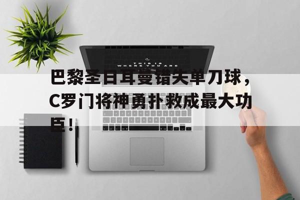 巴黎圣日耳曼错失单刀球，C罗门将神勇扑救成最大功臣！巴黎圣日耳曼 c罗