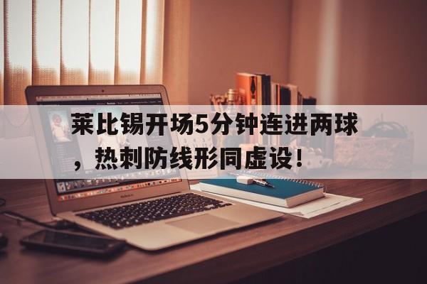 莱比锡开场5分钟连进两球，热刺防线形同虚设！莱比锡转会新闻